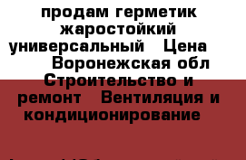  продам герметик жаростойкий универсальный › Цена ­ 500 - Воронежская обл. Строительство и ремонт » Вентиляция и кондиционирование   